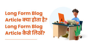 Long Form Blog Article क्या होता है? Long Form Blog Article कैसे लिखें?