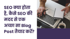 SEO क्या होता है, कैसे SEO की मदद से एक अच्छा सा Blog Post तैयार करें?